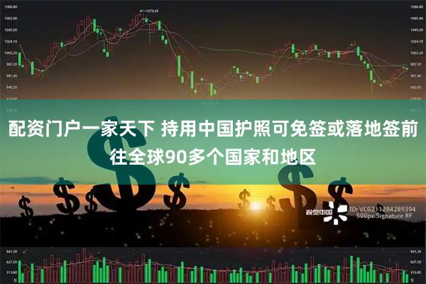 配资门户一家天下 持用中国护照可免签或落地签前往全球90多个国家和地区