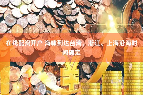 在线配资开户 海啸到达台湾、浙江、上海沿海时间确定