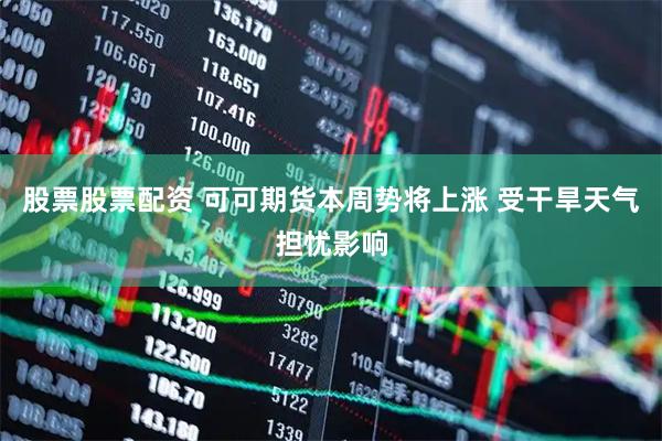 股票股票配资 可可期货本周势将上涨 受干旱天气担忧影响