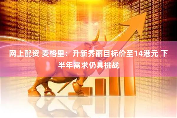 网上配资 麦格里：升新秀丽目标价至14港元 下半年需求仍具挑战